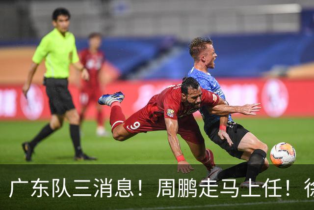广东队三消息！周鹏走马上任！徐昕即将回归！徐杰留队奎因跑路